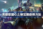 英雄联盟心之钢宝箱怎么获取 英雄联盟心之钢宝箱获取方法_资源爱好者手机游戏