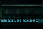 纸嫁衣双人版第五章怎么通关-第五章通关攻略_资源爱好者手机游戏
