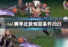  《lol》2023赛季皮肤领取条件介绍_资源爱好者手机游戏