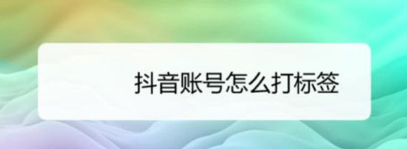 6个方法给抖音账号快速打标签