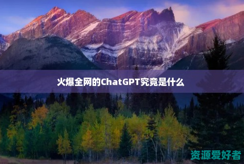 火爆全网的ChatGPT究竟是什么