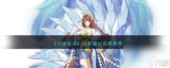 天境传说最强远程输出选什么-远程输出选择推荐推荐 专家说 _资源爱好者手机游戏
