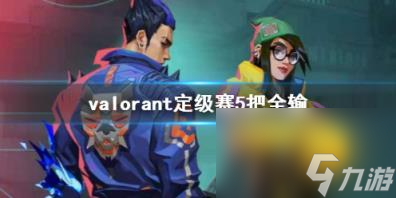 valorant定级赛5把全输介绍_资源爱好者手机游戏