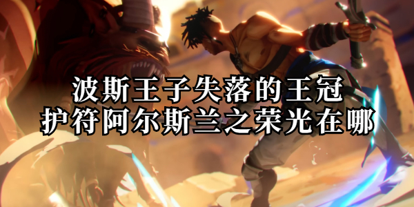 波斯王子失落的王冠阿尔斯兰之荣光护符在哪_资源爱好者手机游戏